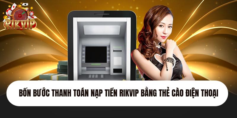 Bốn bước thanh toán nạp tiền Rikvip bằng thẻ cào điện thoại