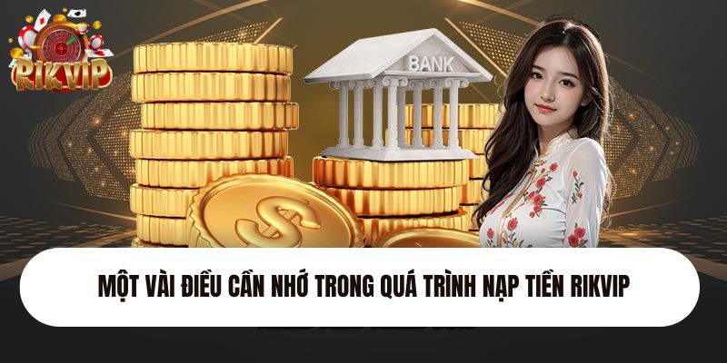 Một vài điều cần nhớ trong quá trình nạp tiền Rikvip