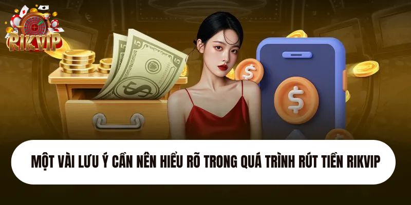 Một vài lưu ý cần nên hiểu rõ trong quá trình rút tiền Rikvip