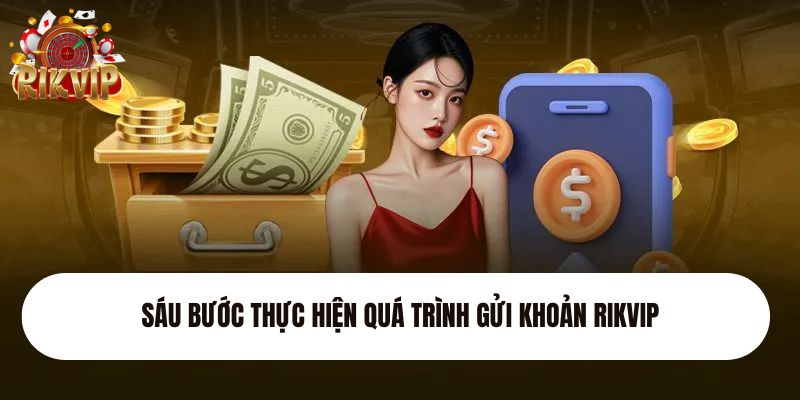 Sáu bước thực hiện quá trình gửi khoản Rikvip